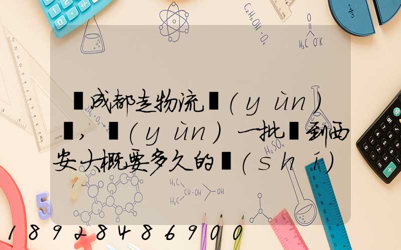 從成都走物流運(yùn)輸,運(yùn)一批貨到西安大概要多久的時(shí)間
