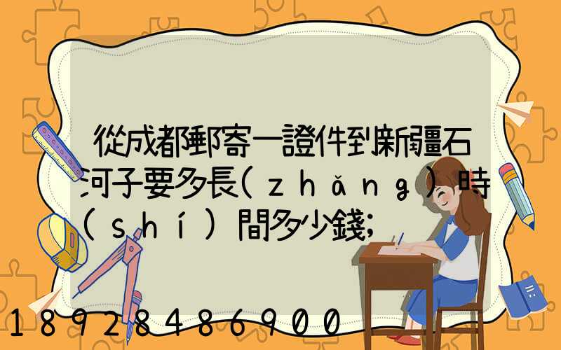 從成都郵寄一證件到新疆石河子要多長(zhǎng)時(shí)間多少錢