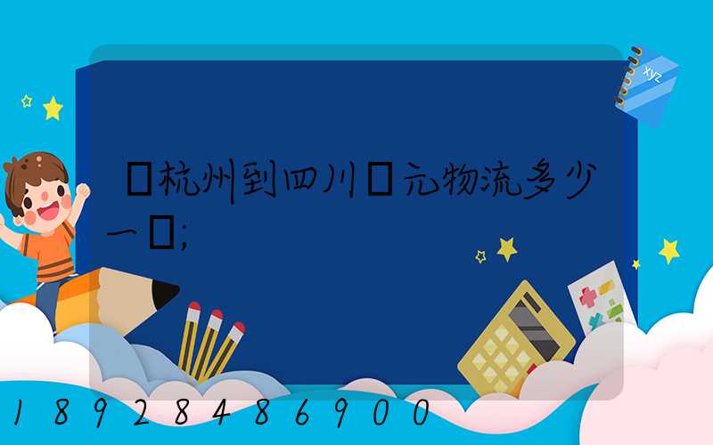 從杭州到四川廣元物流多少一噸