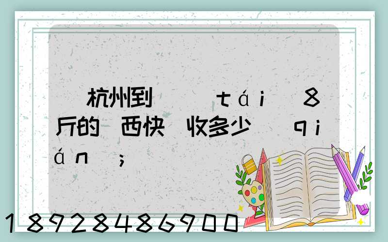 從杭州到煙臺(tái)8斤的東西快遞收多少錢(qián)