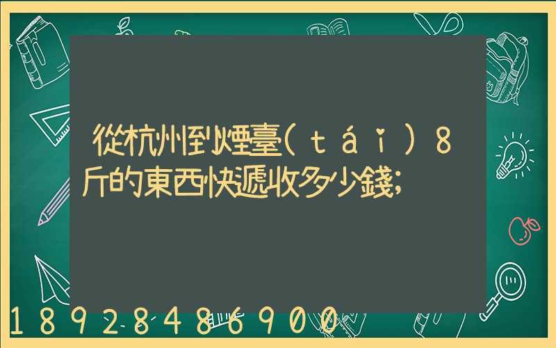 從杭州到煙臺(tái)8斤的東西快遞收多少錢