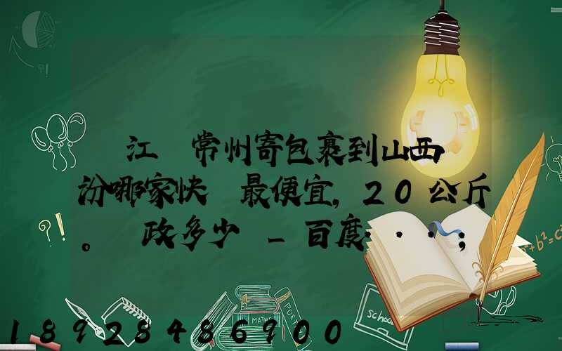 從江蘇常州寄包裹到山西臨汾哪家快遞最便宜,20公斤。郵政多少錢_百度...