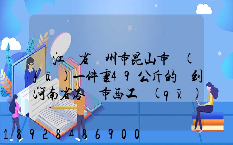 從江蘇省蘇州市昆山市發(fā)一件重49公斤的貨到河南省洛陽市西工區(qū)需...