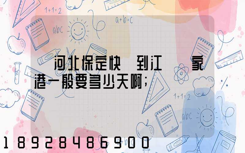 從河北保定快遞到江蘇張家港一般要多少天啊