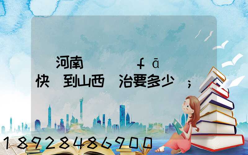 從河南靈寶發(fā)順豐快遞到山西長治要多少錢