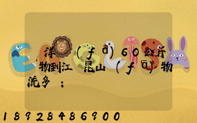 從洋縣發(fā)6O公斤貨物到江蘇昆山發(fā)物流多錢