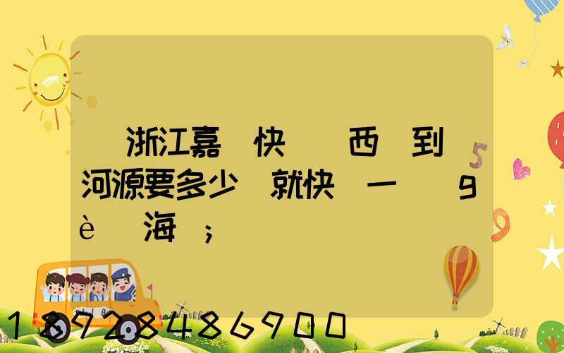 從浙江嘉興快遞東西廣到東河源要多少錢就快遞一個(gè)海寶