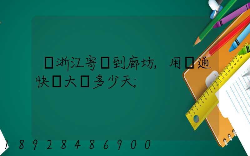 從浙江寄貨到廊坊,用圓通快遞大約多少天