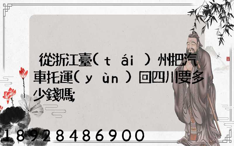 從浙江臺(tái)州把汽車托運(yùn)回四川要多少錢嗎