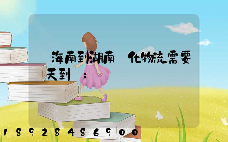 從海南到湖南懷化物流需要幾天到貨