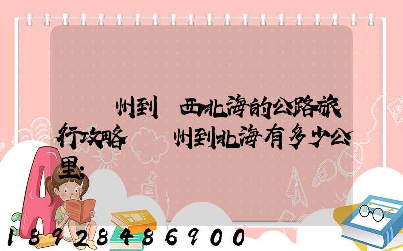 從蘇州到廣西北海的公路旅行攻略從蘇州到北海有多少公里