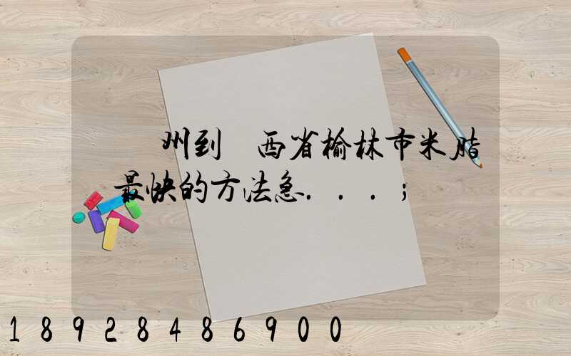 從蘇州到陜西省榆林市米脂縣最快的方法急...