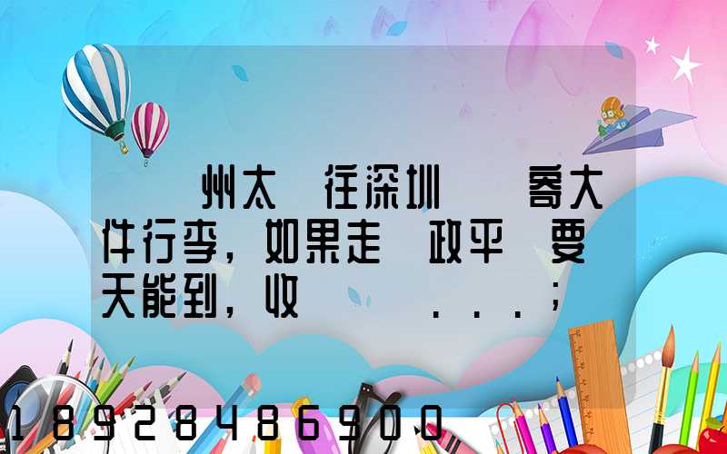 從蘇州太倉往深圳觀瀾寄大件行李,如果走郵政平郵要幾天能到,收費貴嗎...