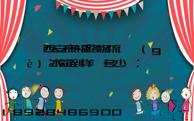從西安康福路物流一個(gè)冰箱到洋縣多少錢