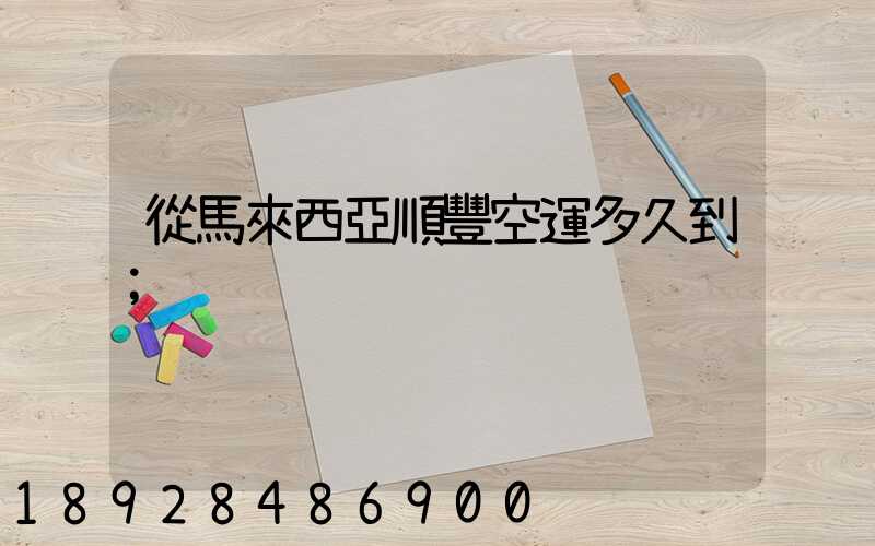 從馬來西亞順豐空運多久到