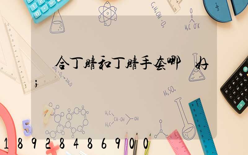 復合丁腈和丁腈手套哪個好