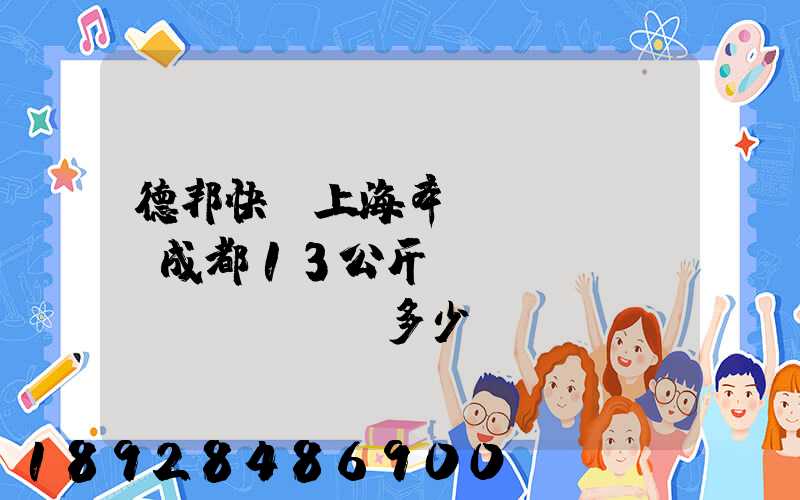 德邦快遞上海奉賢發(fā)成都13公斤運(yùn)費(fèi)多少