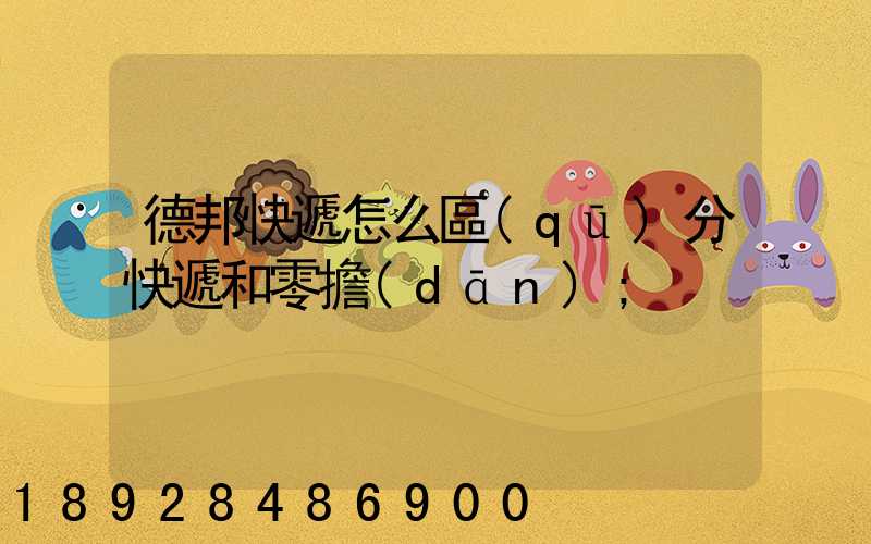德邦快遞怎么區(qū)分快遞和零擔(dān)