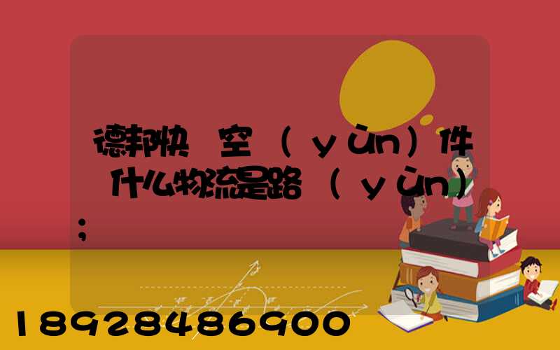 德邦快遞空運(yùn)件為什么物流是路運(yùn)