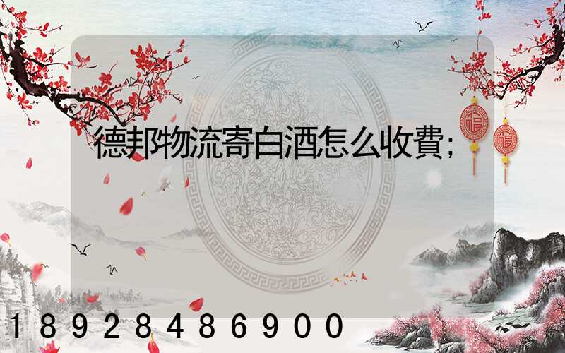 德邦物流寄白酒怎么收費