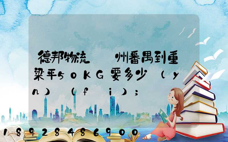 德邦物流從廣州番禺到重慶梁平50KG要多少運(yùn)費(fèi)