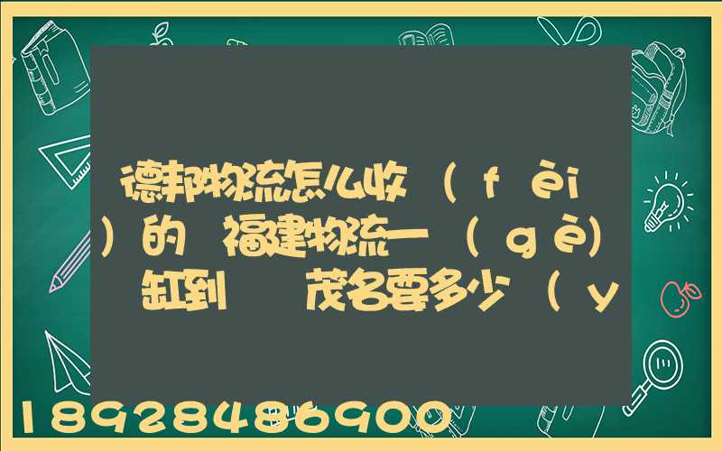 德邦物流怎么收費(fèi)的從福建物流一個(gè)魚缸到廣東茂名要多少運(yùn)費(fèi)魚缸長(zhǎng)1.5...
