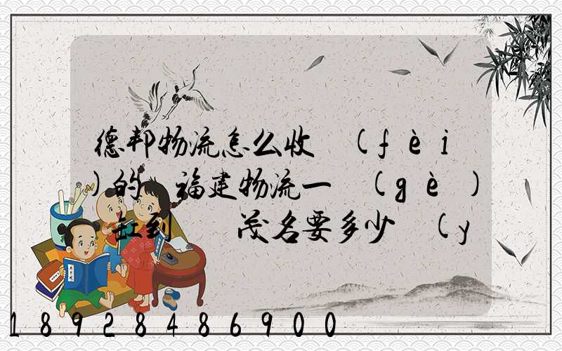 德邦物流怎么收費(fèi)的從福建物流一個(gè)魚缸到廣東茂名要多少運(yùn)費(fèi)魚缸長1.5...