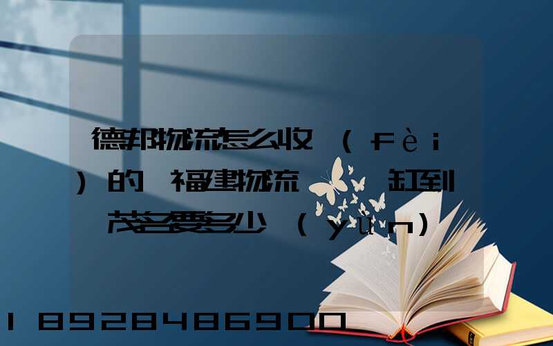 德邦物流怎么收費(fèi)的從福建物流一個魚缸到廣東茂名要多少運(yùn)費(fèi)魚缸長1.5...