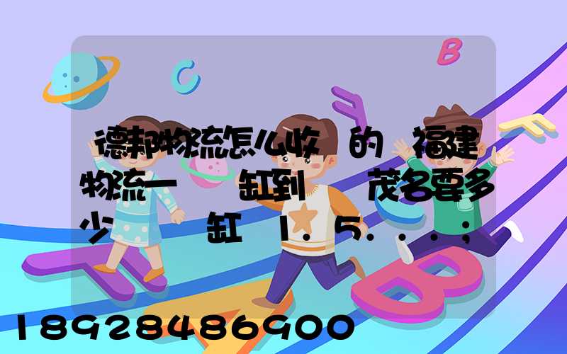 德邦物流怎么收費的從福建物流一個魚缸到廣東茂名要多少運費魚缸長1.5...
