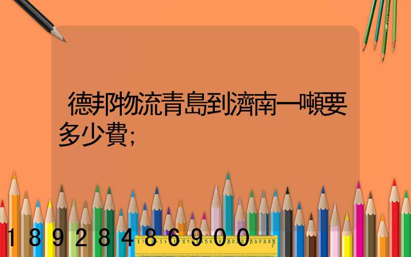 德邦物流青島到濟南一噸要多少費