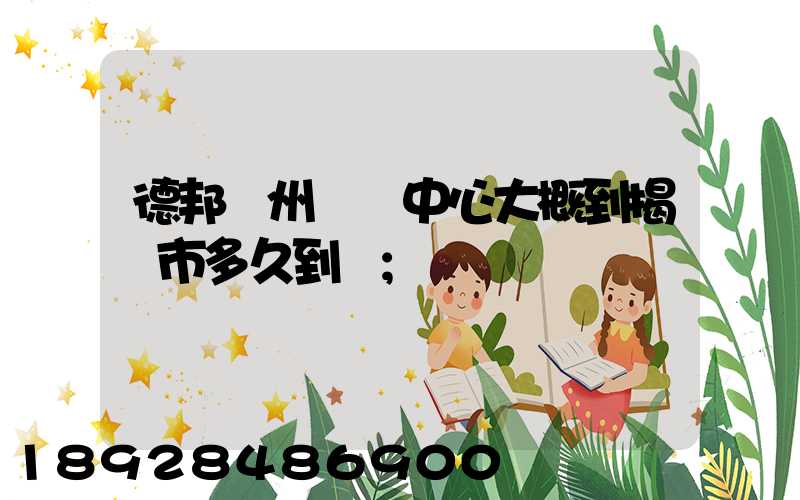 德邦蘇州樞紐中心大概到揭陽市多久到達