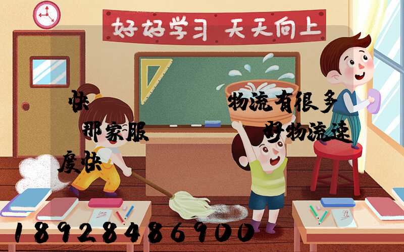 快運(yùn)物流有很多,那家服務(wù)好物流速度快