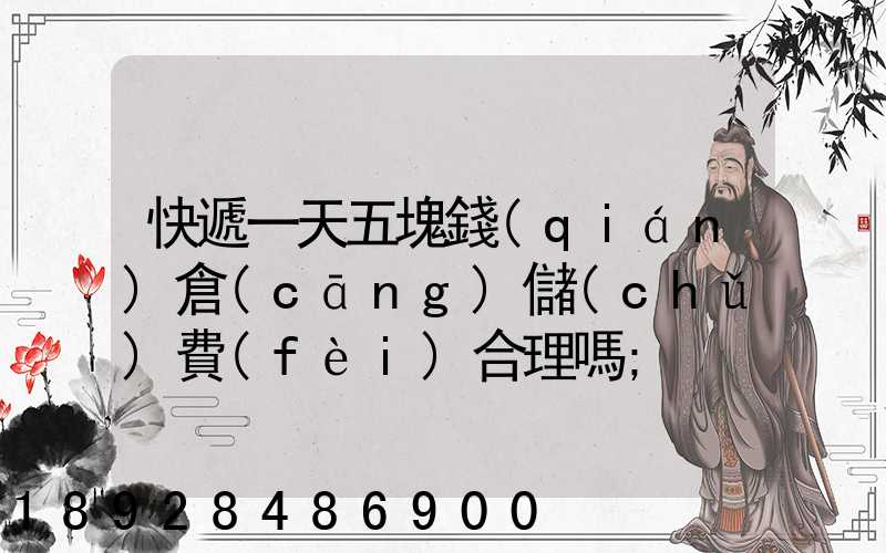 快遞一天五塊錢(qián)倉(cāng)儲(chǔ)費(fèi)合理嗎