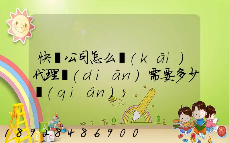 快遞公司怎么開(kāi)代理點(diǎn)需要多少錢(qián)