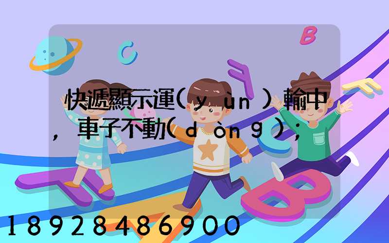 快遞顯示運(yùn)輸中,車子不動(dòng)