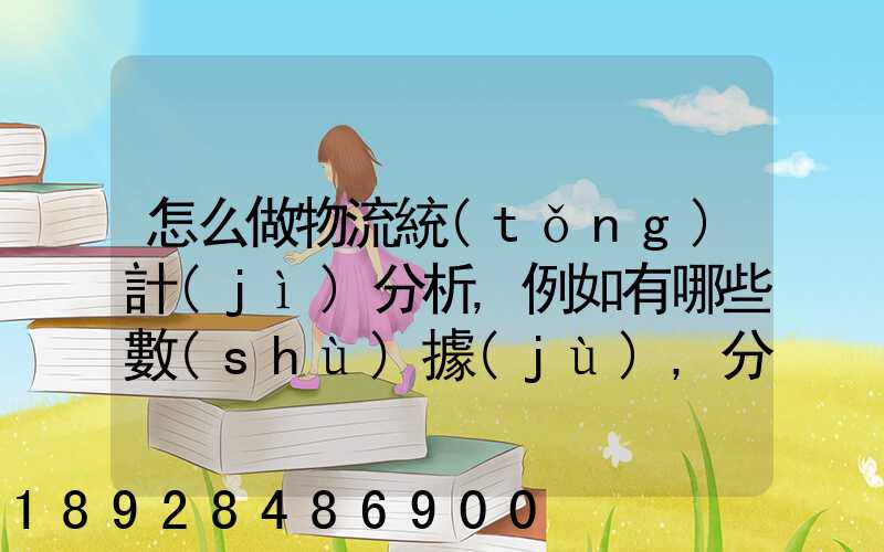 怎么做物流統(tǒng)計(jì)分析,例如有哪些數(shù)據(jù),分析什么內(nèi)容要詳細(xì)!!!