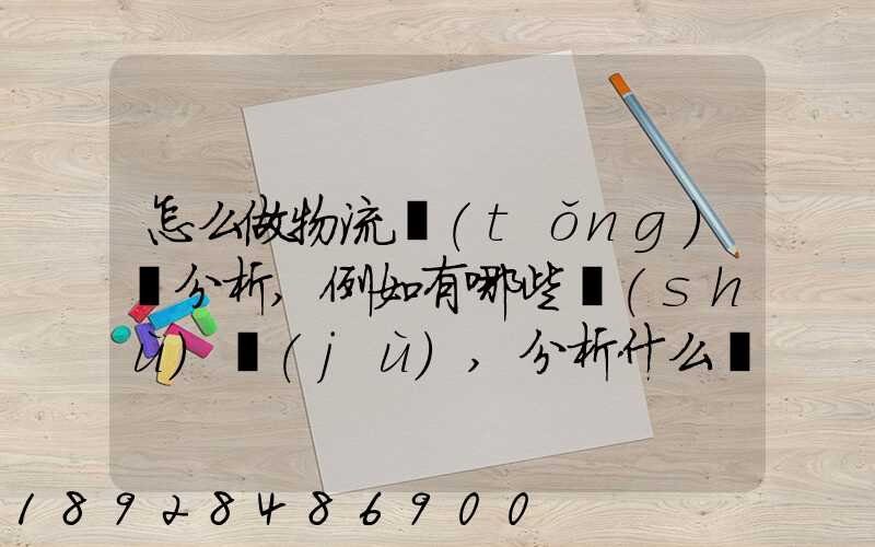 怎么做物流統(tǒng)計分析,例如有哪些數(shù)據(jù),分析什么內(nèi)容要詳細!!!