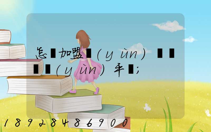 怎樣加盟運(yùn)滿滿貨運(yùn)平臺