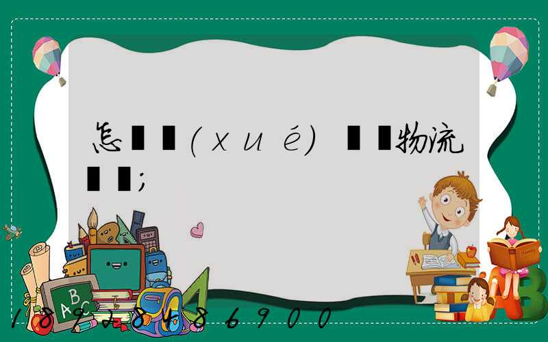 怎樣學(xué)倉儲物流運輸