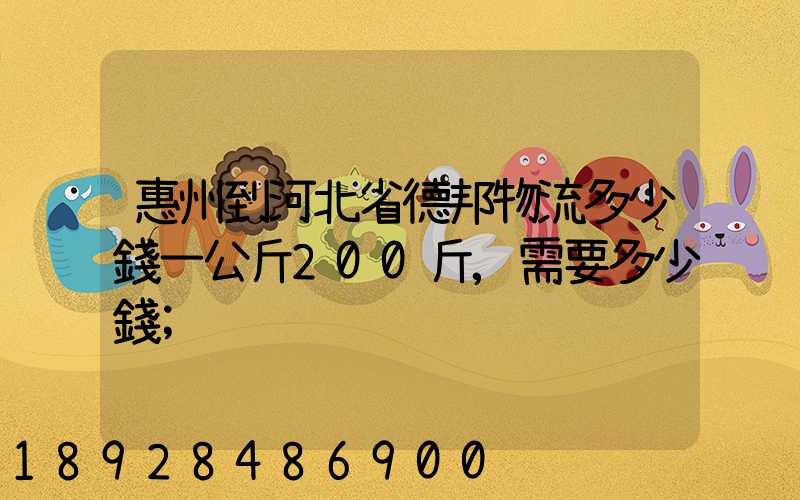 惠州到河北省德邦物流多少錢一公斤200斤,需要多少錢