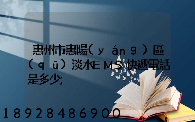 惠州市惠陽(yáng)區(qū)淡水EMS快遞電話是多少
