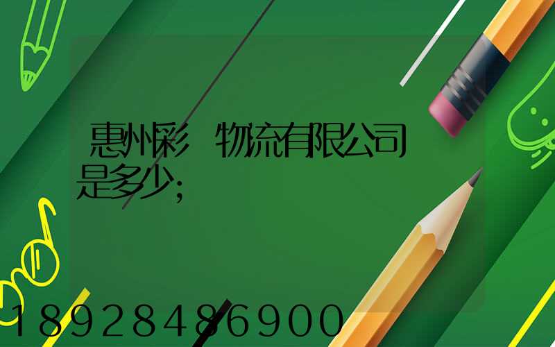 惠州彩運物流有限公司電話是多少