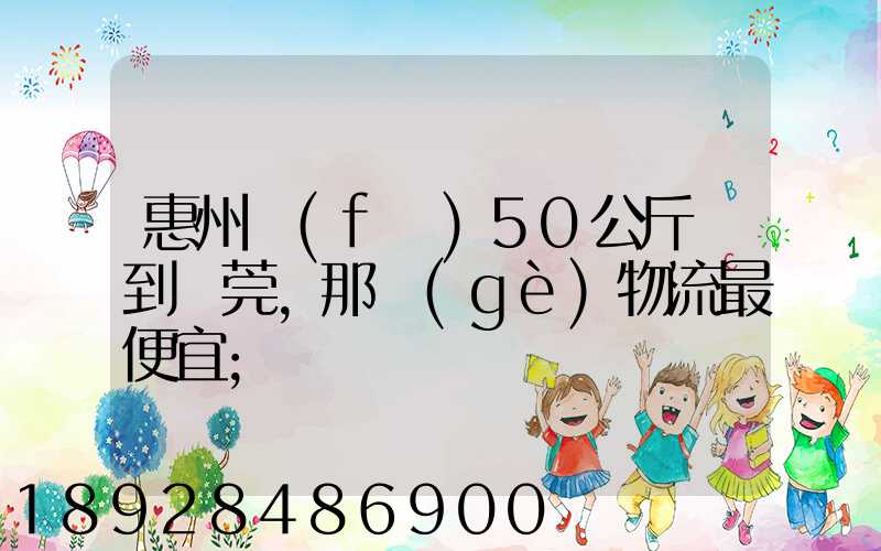 惠州發(fā)50公斤貨到東莞,那個(gè)物流最便宜