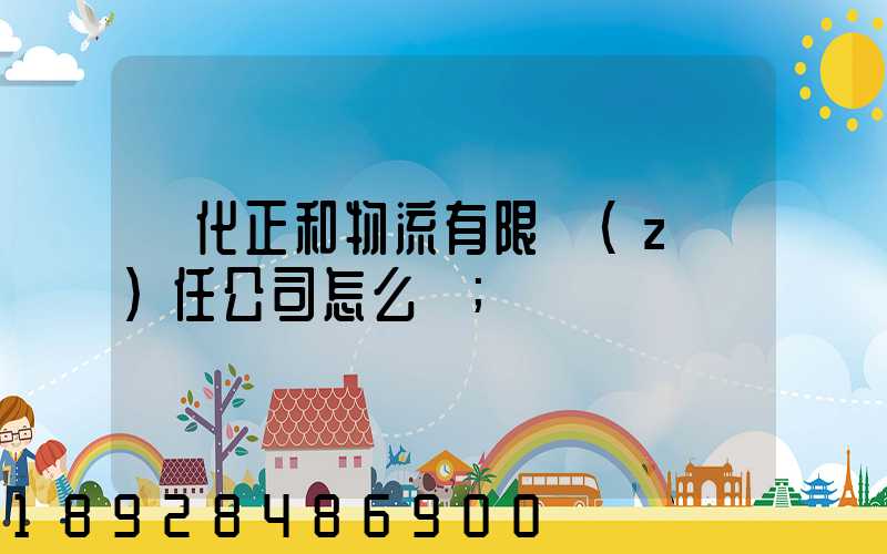 懷化正和物流有限責(zé)任公司怎么樣