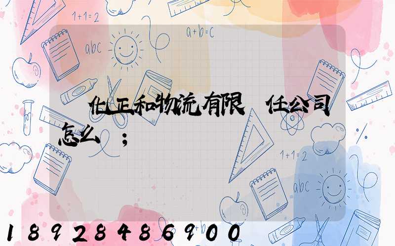 懷化正和物流有限責任公司怎么樣