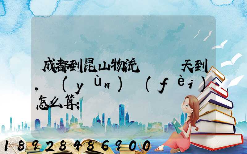 成都到昆山物流專線幾天到,運(yùn)費(fèi)怎么算