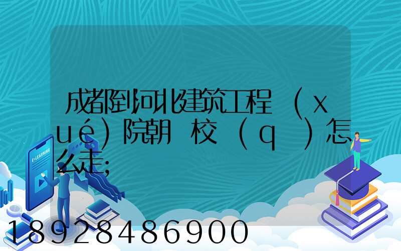 成都到河北建筑工程學(xué)院朝陽校區(qū)怎么走