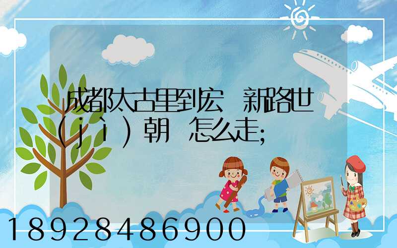 成都太古里到宏濟新路世紀(jì)朝陽怎么走