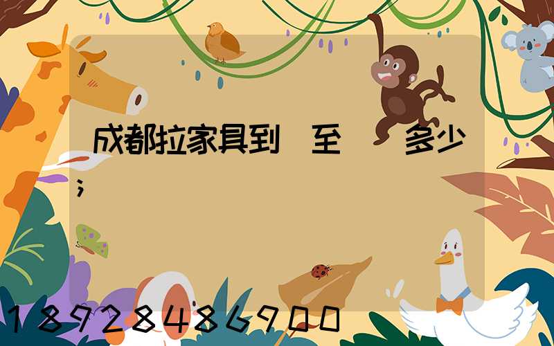 成都拉家具到樂至運費多少