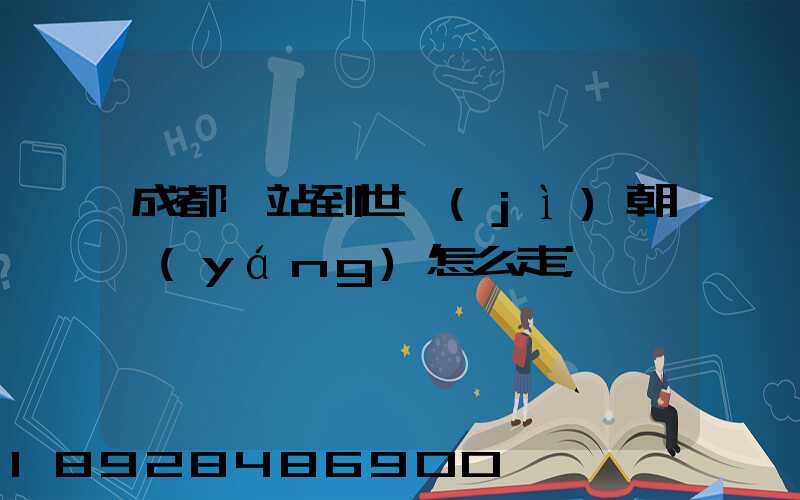 成都東站到世紀(jì)朝陽(yáng)怎么走